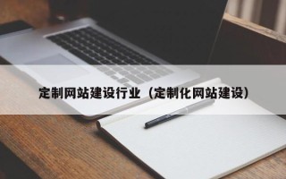 北流定制网站建设行业（定制化网站建设）