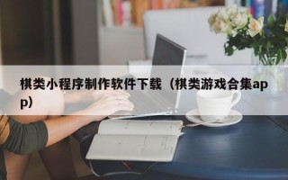 北流棋类小程序制作软件下载（棋类游戏合集app）