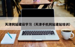 北流天津网站建设学习（天津手机网站建站培训）