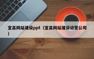 北流宜昌网站建设ppt（宜昌网站建设运营公司）