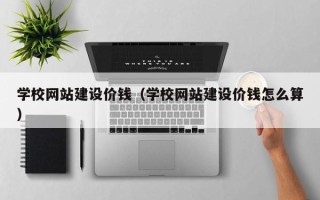 北流学校网站建设价钱（学校网站建设价钱怎么算）