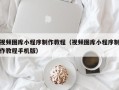 北流视频图库小程序制作教程（视频图库小程序制作教程手机版）