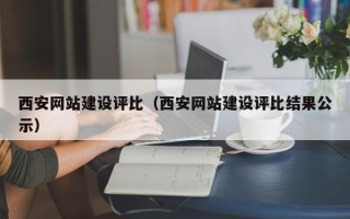 北流西安网站建设评比（西安网站建设评比结果公示）